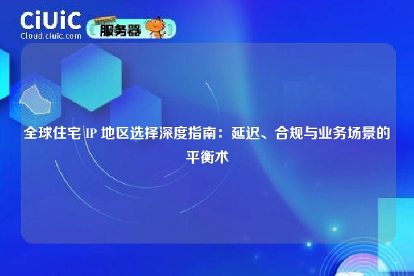 详细阅读:全球住宅 IP 地区选择深度指南:延迟、合规与业务场景的平衡术 全球住宅 IP 地区选择深度指南:延迟、合规与业务场景的平衡术