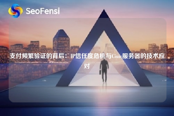 详细阅读:支付频繁验证的背后:IP信任度危机与Ciuic服务器的技术应对 支付频繁验证的背后:IP信任度危机与Ciuic服务器的技术应对