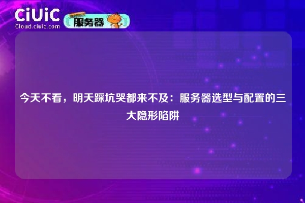 详细阅读:今天不看,明天踩坑哭都来不及:服务器选型与配置的三大隐形陷阱 今天不看,明天踩坑哭都来不及:服务器选型与配置的三大隐形陷阱
