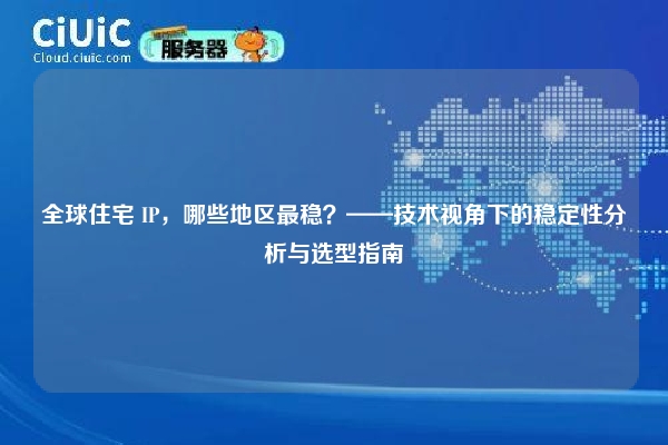 详细阅读:全球住宅 IP,哪些地区最稳?——技术视角下的稳定性分析与选型指南 全球住宅 IP,哪些地区最稳?——技术视角下的稳定性分析与选型指南