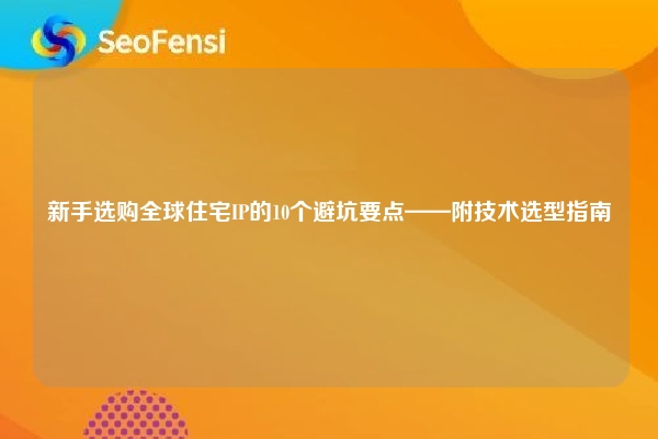 详细阅读:新手选购全球住宅IP的10个避坑要点——附技术选型指南 新手选购全球住宅IP的10个避坑要点——附技术选型指南