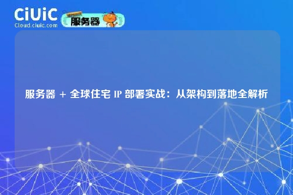 详细阅读:服务器 + 全球住宅 IP 部署实战:从架构到落地全解析 服务器 + 全球住宅 IP 部署实战:从架构到落地全解析