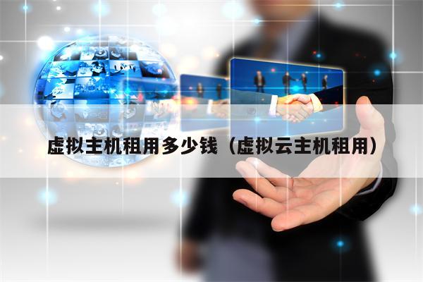 详细阅读:虚拟主机租用多少钱(虚拟云主机租用) 虚拟主机租用多少钱(虚拟云主机租用)