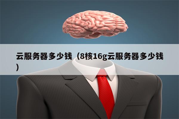 云服务器多少钱（8核16g云服务器多少钱）