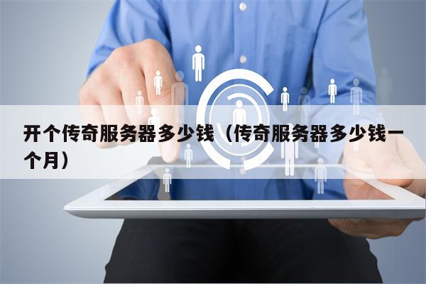 详细阅读:开个传奇服务器多少钱(传奇服务器多少钱一个月) 开个传奇服务器多少钱(传奇服务器多少钱一个月)