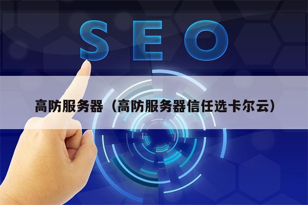 高防服务器（高防服务器信任选卡尔云）