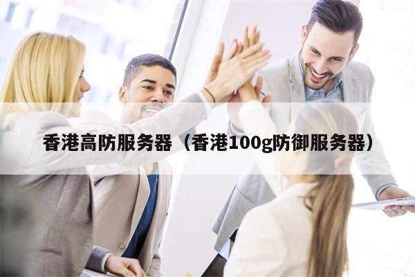 香港高防服务器（香港100g防御服务器）