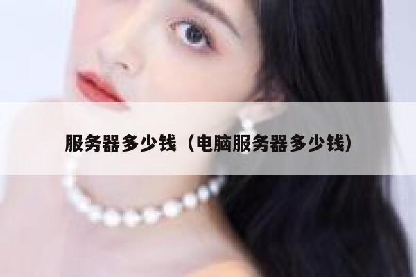 服务器多少钱（电脑服务器多少钱）