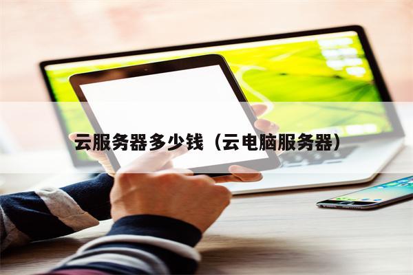 云服务器多少钱（云电脑服务器）
