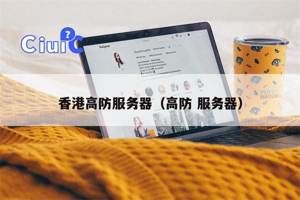 香港高防服务器（高防 服务器）