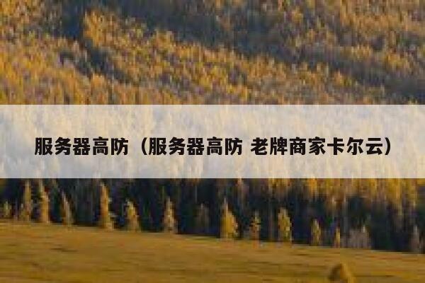 服务器高防（服务器高防 老牌商家卡尔云）
